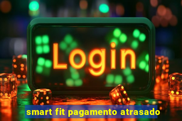 smart fit pagamento atrasado